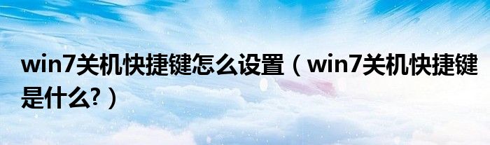 win7關(guān)機(jī)快捷鍵怎么設(shè)置（win7關(guān)機(jī)快捷鍵是什么?）