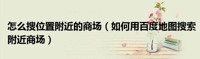 怎么搜位置附近的商場（如何用百度地圖搜索附近商場）