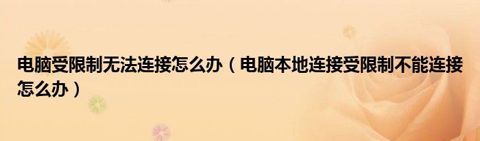 電腦受限制無法連接怎么辦（電腦本地連接受限制不能連接怎么辦）