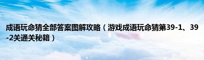 成語(yǔ)玩命猜全部答案圖解攻略（游戲成語(yǔ)玩命猜第39-1、39-2關(guān)通關(guān)秘籍）