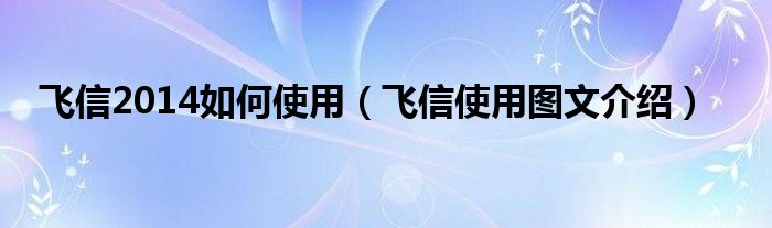 飛信2014如何使用（飛信使用圖文介紹）