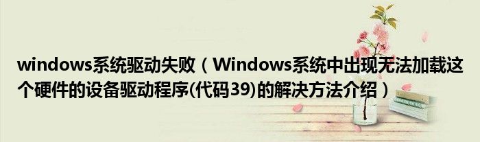 windows系統(tǒng)驅(qū)動失?。╓indows系統(tǒng)中出現(xiàn)無法加載這個硬件的設(shè)備驅(qū)動程序(代碼39)的解決方法介紹）