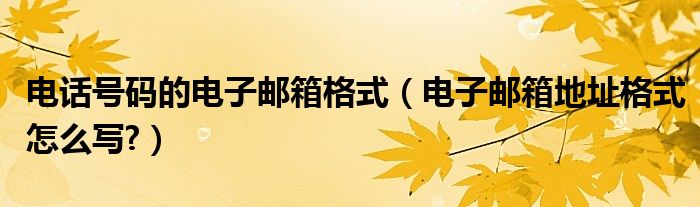 電話號碼的電子郵箱格式（電子郵箱地址格式怎么寫?）