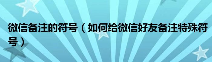 微信備注的符號（如何給微信好友備注特殊符號）