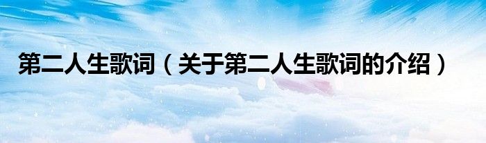 第二人生歌詞（關于第二人生歌詞的介紹）