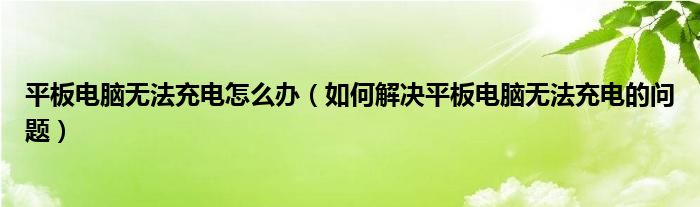 平板電腦無法充電怎么辦（如何解決平板電腦無法充電的問題）