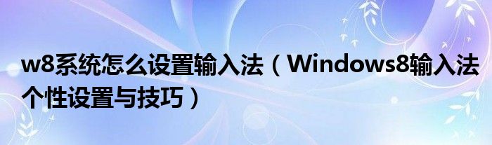 w8系統(tǒng)怎么設(shè)置輸入法（Windows8輸入法個性設(shè)置與技巧）