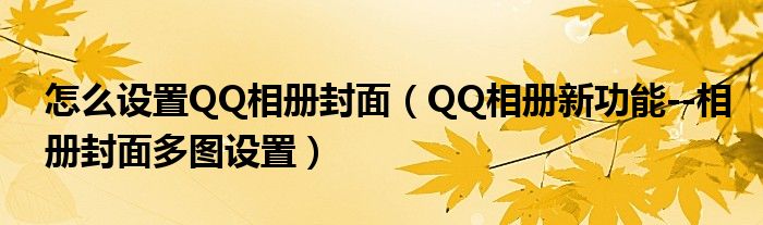 怎么設置QQ相冊封面（QQ相冊新功能--相冊封面多圖設置）