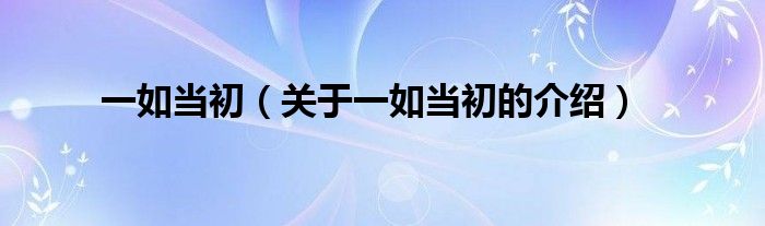 一如當(dāng)初（關(guān)于一如當(dāng)初的介紹）