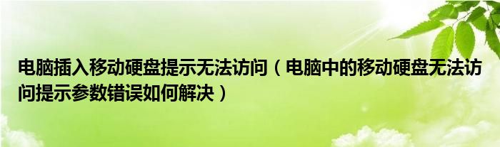 電腦插入移動(dòng)硬盤提示無法訪問（電腦中的移動(dòng)硬盤無法訪問提示參數(shù)錯(cuò)誤如何解決）