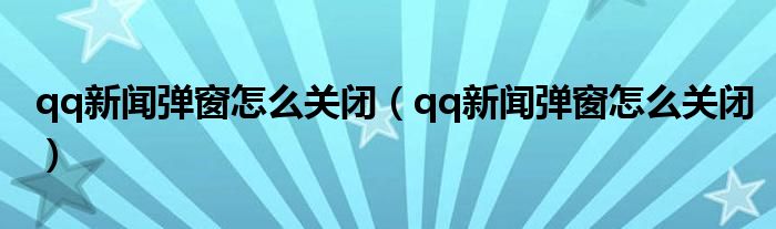 qq新聞彈窗怎么關(guān)閉（qq新聞彈窗怎么關(guān)閉）
