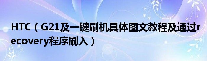 HTC（G21及一鍵刷機具體圖文教程及通過recovery程序刷入）