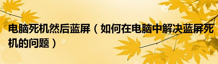 電腦死機(jī)然后藍(lán)屏（如何在電腦中解決藍(lán)屏死機(jī)的問題）
