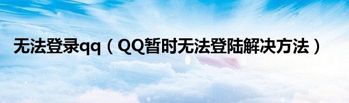 無(wú)法登錄qq（QQ暫時(shí)無(wú)法登陸解決方法）