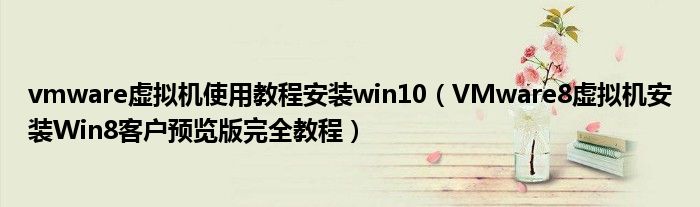 vmware虛擬機(jī)使用教程安裝win10（VMware8虛擬機(jī)安裝Win8客戶預(yù)覽版完全教程）