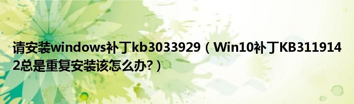 請(qǐng)安裝windows補(bǔ)丁kb3033929（Win10補(bǔ)丁KB3119142總是重復(fù)安裝該怎么辦?）