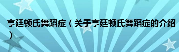 亨廷頓氏舞蹈癥（關(guān)于亨廷頓氏舞蹈癥的介紹）
