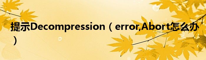 提示Decompression（error,Abort怎么辦）