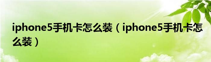 iphone5手機(jī)卡怎么裝（iphone5手機(jī)卡怎么裝）