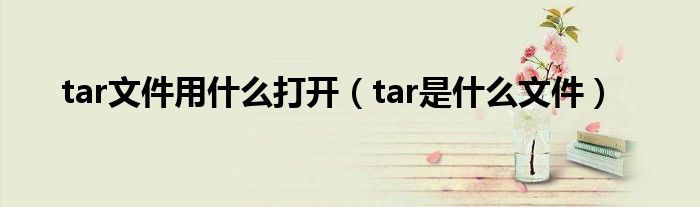 tar文件用什么打開（tar是什么文件）