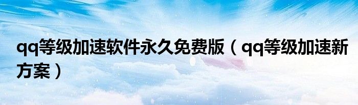 qq等級加速軟件永久免費版（qq等級加速新方案）