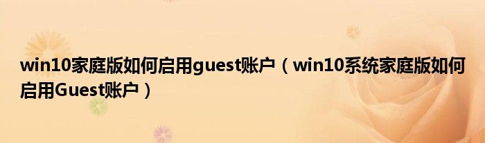 win10家庭版如何啟用guest賬戶（win10系統(tǒng)家庭版如何啟用Guest賬戶）