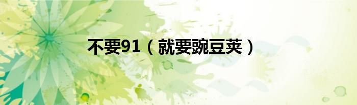 不要91（就要豌豆莢）