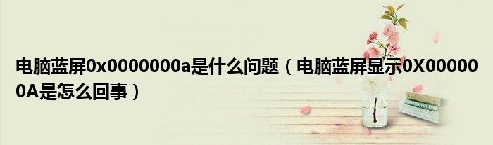 電腦藍(lán)屏0x0000000a是什么問題（電腦藍(lán)屏顯示0X000000A是怎么回事）