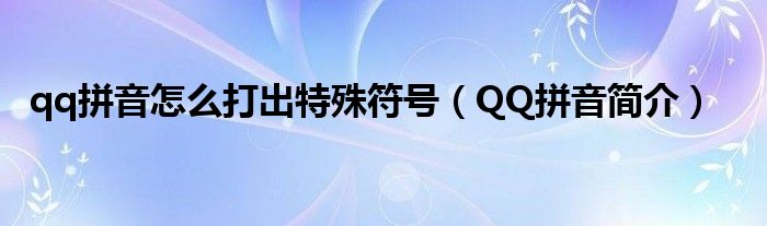 qq拼音怎么打出特殊符號（QQ拼音簡介）