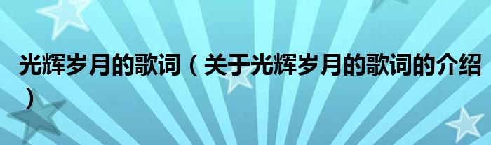 光輝歲月的歌詞（關(guān)于光輝歲月的歌詞的介紹）