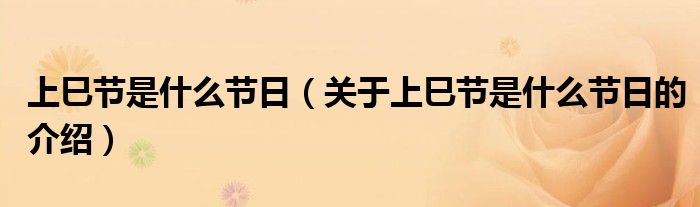上巳節(jié)是什么節(jié)日（關(guān)于上巳節(jié)是什么節(jié)日的介紹）