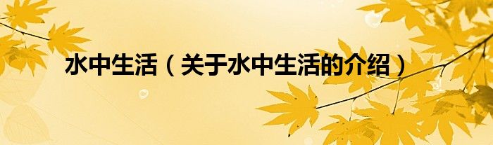 水中生活（關(guān)于水中生活的介紹）