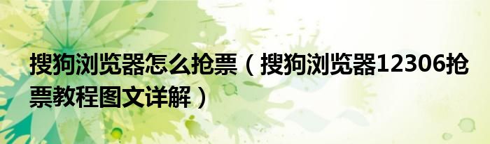 搜狗瀏覽器怎么搶票（搜狗瀏覽器12306搶票教程圖文詳解）