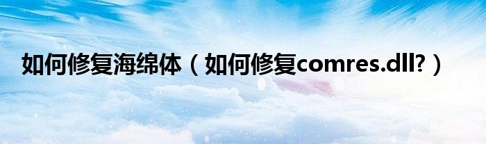 如何修復(fù)海綿體（如何修復(fù)comres.dll?）