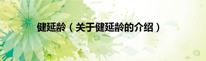 健延齡（關(guān)于健延齡的介紹）
