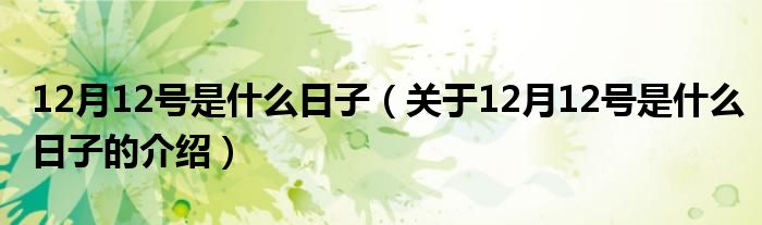 12月12號(hào)是什么日子（關(guān)于12月12號(hào)是什么日子的介紹）