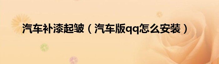 汽車補(bǔ)漆起皺（汽車版qq怎么安裝）