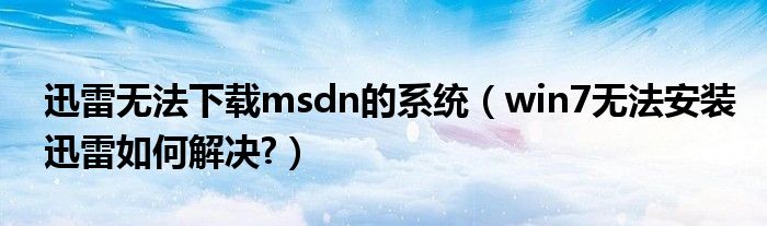 迅雷無法下載msdn的系統(tǒng)（win7無法安裝迅雷如何解決?）