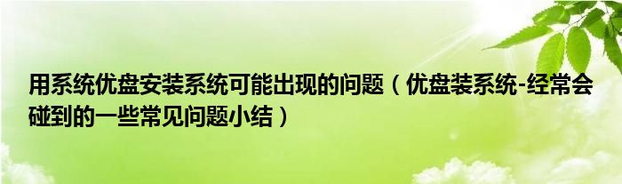 用系統(tǒng)優(yōu)盤安裝系統(tǒng)可能出現(xiàn)的問題（優(yōu)盤裝系統(tǒng)-經(jīng)常會碰到的一些常見問題小結(jié)）
