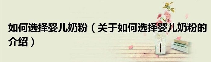 如何選擇嬰兒奶粉（關(guān)于如何選擇嬰兒奶粉的介紹）