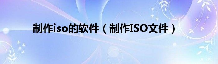 制作iso的軟件（制作ISO文件）