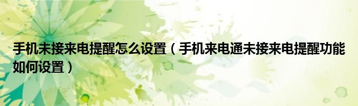 手機(jī)未接來電提醒怎么設(shè)置（手機(jī)來電通未接來電提醒功能如何設(shè)置）