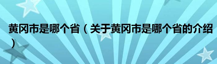 黃岡市是哪個?。P(guān)于黃岡市是哪個省的介紹）