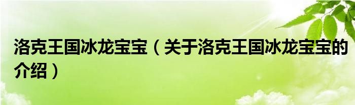 洛克王國冰龍寶寶（關(guān)于洛克王國冰龍寶寶的介紹）