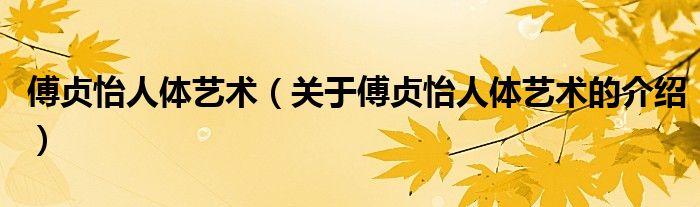 傅貞怡人體藝術(shù)（關(guān)于傅貞怡人體藝術(shù)的介紹）
