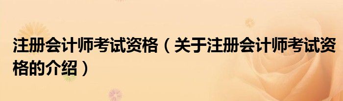 注冊會計(jì)師考試資格（關(guān)于注冊會計(jì)師考試資格的介紹）