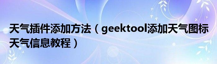 天氣插件添加方法（geektool添加天氣圖標(biāo) 天氣信息教程）