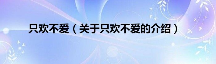 只歡不愛（關(guān)于只歡不愛的介紹）