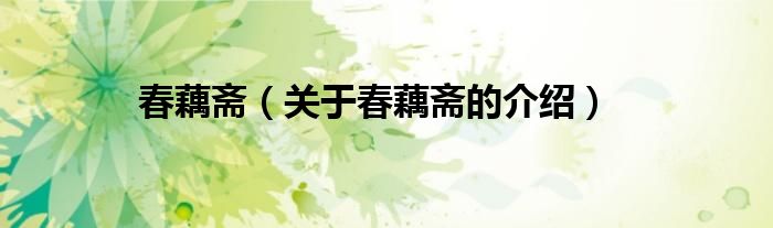 春藕齋（關(guān)于春藕齋的介紹）