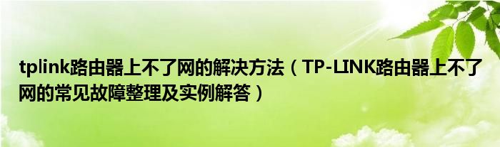 tplink路由器上不了網(wǎng)的解決方法（TP-LINK路由器上不了網(wǎng)的常見故障整理及實(shí)例解答）